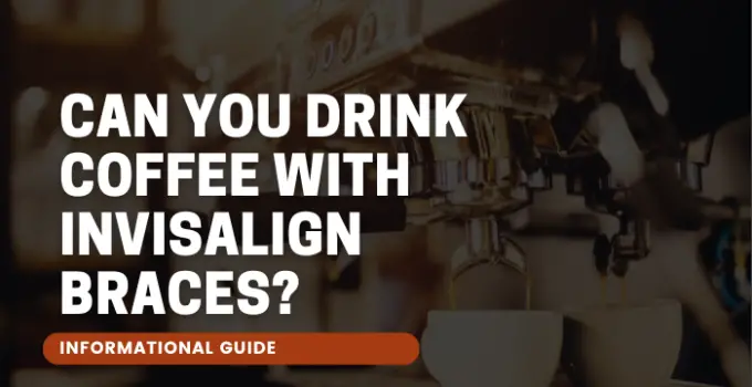 Can You Drink Coffee with Invisalign Braces?