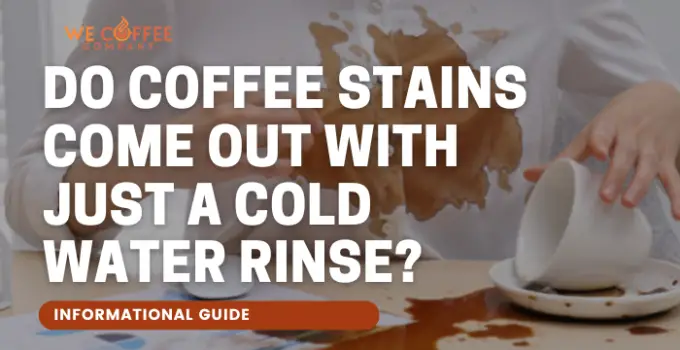 Do Coffee Stains Come Out With Just a Cold Water Rinse? Ways to Remove Coffee Stains