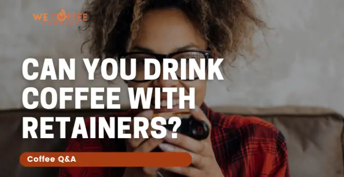 Can You Drink Coffee With Retainers?